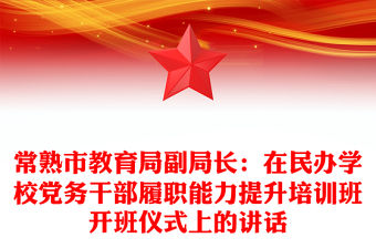 常熟市教育局副局長：在民辦學(xué)校黨務(wù)干部履職能力提升培訓(xùn)班開班儀式上的講話