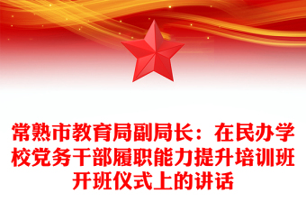 常熟市教育局副局長：在民辦學(xué)校黨務(wù)干部履職能力提升培訓(xùn)班開班儀式上的講話