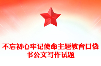 不忘初心牢記使命主題教育口袋書公文寫作試題