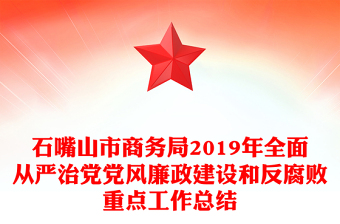 石嘴山市商務(wù)局2019年全面從嚴(yán)治黨黨風(fēng)廉政建設(shè)和反腐敗重點(diǎn)工作總結(jié)