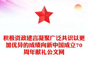 積極資政建言凝聚廣泛共識以更加優(yōu)異的成績向新中國成立70周年獻(xiàn)禮公文網(wǎng)