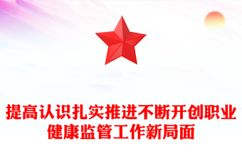 提高認(rèn)識(shí)扎實(shí)推進(jìn)不斷開創(chuàng)職業(yè)健康監(jiān)管工作新局面