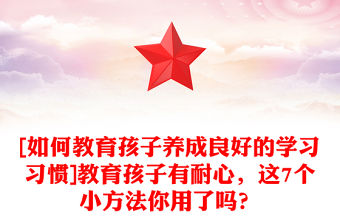 [如何教育孩子養(yǎng)成良好的學(xué)習(xí)習(xí)慣]教育孩子有耐心，這7個小方法你用了嗎？