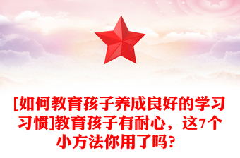 [如何教育孩子養(yǎng)成良好的學(xué)習(xí)習(xí)慣]教育孩子有耐心，這7個小方法你用了嗎？