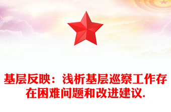 基層反映：淺析基層巡察工作存在困難問題和改進建議.