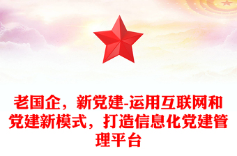 老國企，新黨建-運用互聯(lián)網(wǎng)和黨建新模式，打造信息化黨建管理平臺