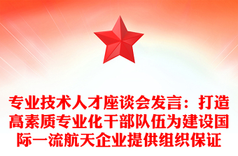 專業(yè)技術人才座談會發(fā)言:打造高素質(zhì)專業(yè)化干部隊伍為建設國際一流航天企業(yè)提供組織保證