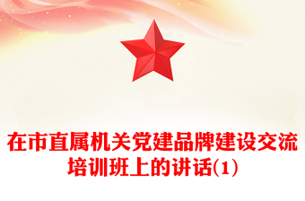 在市直屬機(jī)關(guān)黨建品牌建設(shè)交流培訓(xùn)班上的講話(1)