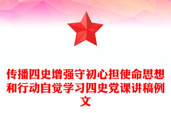 傳播四史增強守初心擔使命思想和行動自覺學習四史黨課講稿例文