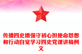 傳播四史增強守初心擔使命思想和行動自覺學習四史黨課講稿例文