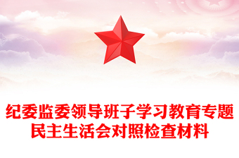 紀(jì)委監(jiān)委領(lǐng)導(dǎo)班子學(xué)習(xí)教育專題民主生活會(huì)對(duì)照檢查材料