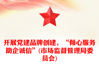 開展黨建品牌創(chuàng)建，“傾心服務助企誠信”(市場監(jiān)督管理局委員會)