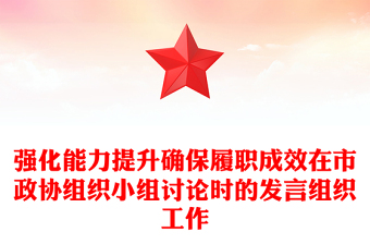 強(qiáng)化能力提升確保履職成效在市政協(xié)組織小組討論時(shí)的發(fā)言組織工作