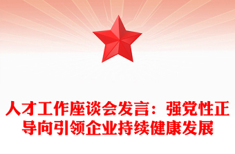 人才工作座談會發(fā)言:強(qiáng)黨性正導(dǎo)向引領(lǐng)企業(yè)持續(xù)健康發(fā)展