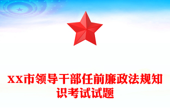 XX市領(lǐng)導(dǎo)干部任前廉政法規(guī)知識考試試題