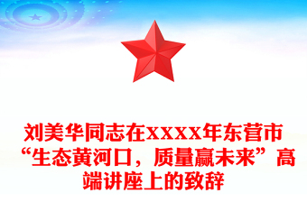 劉美華同志在XXXX年東營市“生態(tài)黃河口，質(zhì)量贏未來”高端講座上的致辭