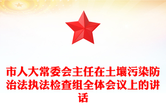 市人大常委會(huì)主任在土壤污染防治法執(zhí)法檢查組全體會(huì)議上的講話