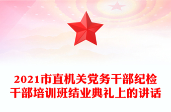 2021市直機(jī)關(guān)黨務(wù)干部紀(jì)檢干部培訓(xùn)班結(jié)業(yè)典禮上的講話 2021市直機(jī)關(guān)黨務(wù)干部紀(jì)檢干部培訓(xùn)班結(jié)業(yè)典禮上的講話