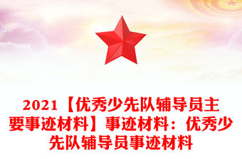 2021【優(yōu)秀少先隊輔導(dǎo)員主要事跡材料】事跡材料：優(yōu)秀少先隊輔導(dǎo)員事跡材料