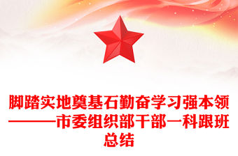 腳踏實(shí)地奠基石勤奮學(xué)習(xí)強(qiáng)本領(lǐng)———市委組織部干部一科跟班總結(jié)