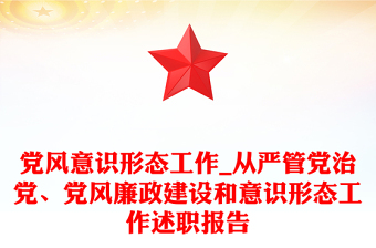 黨風(fēng)意識形態(tài)工作_從嚴(yán)管黨治黨、黨風(fēng)廉政建設(shè)和意識形態(tài)工作述職報告