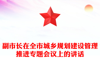 副市長在全市城鄉(xiāng)規(guī)劃建設(shè)管理推進(jìn)專題會議上的講話