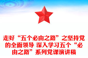 走好“五個必由之路”之堅持黨的全面領導 深入學習五個“必由之路”系列黨課演講稿
