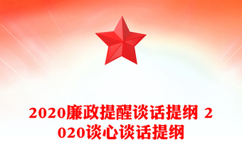 2020廉政提醒談話提綱 2020談心談話提綱