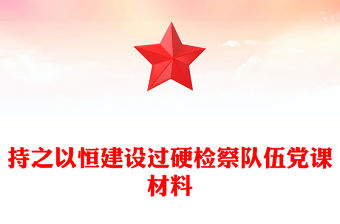 持之以恒建設過硬檢察隊伍黨課材料