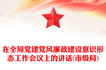 在全局黨建黨風(fēng)廉政建設(shè)意識形態(tài)工作會議上的講話(市級局)