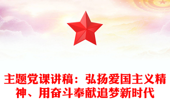 主題黨課講稿：弘揚(yáng)愛國(guó)主義精神、用奮斗奉獻(xiàn)追夢(mèng)新時(shí)代