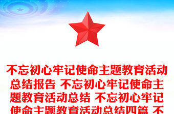 不忘初心牢記使命主題教育活動總結報告 不忘初心牢記使命主題教育活動總結 不忘初心牢記使命主題教育活動總結四篇 不忘初心牢記使命主題教育活動總結報告三篇