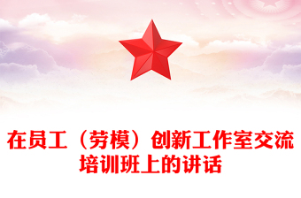 在員工(勞模)創(chuàng)新工作室交流培訓(xùn)班上的講話