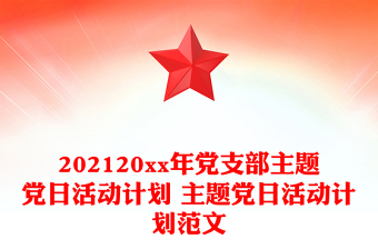 202120xx年黨支部主題黨日活動(dòng)計(jì)劃 主題黨日活動(dòng)計(jì)劃范文 202120xx年黨支部主題黨日活動(dòng)計(jì)劃 主題黨日活動(dòng)計(jì)劃范文