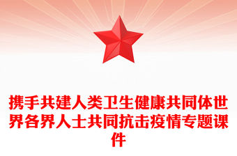 攜手共建人類衛生健康共同體世界各界人士共同抗擊疫情專題課件