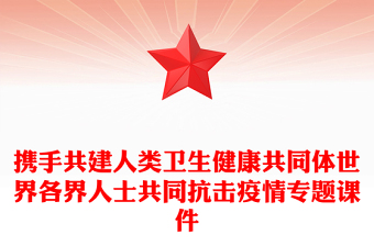 攜手共建人類衛(wèi)生健康共同體世界各界人士共同抗擊疫情專題課件