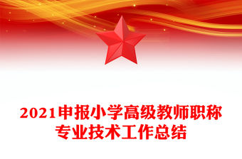 2021申報小學高級教師職稱專業技術工作總結