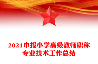 2021申報(bào)小學(xué)高級教師職稱專業(yè)技術(shù)工作總結(jié)