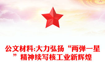 公文材料:大力弘揚(yáng)“兩彈一星”精神續(xù)寫核工業(yè)新輝煌