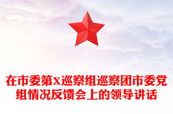 在市委第X巡察組巡察團市委黨組情況反饋會上的領(lǐng)導講話