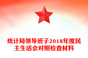 統(tǒng)計(jì)局領(lǐng)導(dǎo)班子2018年度民主生活會(huì)對(duì)照檢查材料