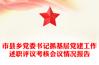 市縣鄉(xiāng)黨委書記抓基層黨建工作述職評(píng)議考核會(huì)議情況報(bào)告