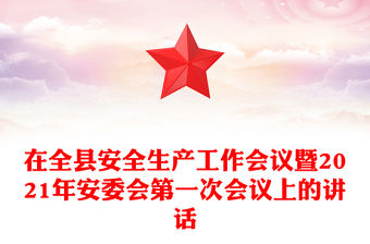 在全縣安全生產(chǎn)工作會議暨2021年安委會第一次會議上的講話