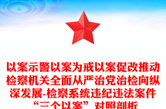 以案示警以案為戒以案促改推動(dòng)檢察機(jī)關(guān)全面從嚴(yán)治黨治檢向縱深發(fā)展-檢察系統(tǒng)違紀(jì)違法案件“三個(gè)以案”對(duì)照剖析