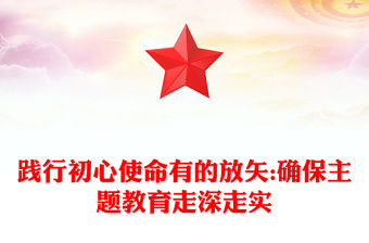 踐行初心使命有的放矢:確保主題教育走深走實