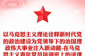 以馬克思主義理論詮釋新時(shí)代黨的政治建設(shè)為黨領(lǐng)導(dǎo)下的治國(guó)理政偉大事業(yè)注入新動(dòng)能-在馬克思主義青年黨員培訓(xùn)班上的講課稿