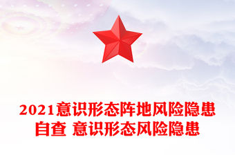 2021意識形態陣地風險隱患自查 意識形態風險隱患