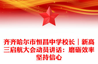 齊齊哈爾市恒昌中學(xué)校長(zhǎng)｜新高三啟航大會(huì)動(dòng)員講話：磨礪效率堅(jiān)持信心