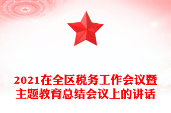 2021在全區(qū)稅務(wù)工作會(huì)議暨主題教育總結(jié)會(huì)議上的講話