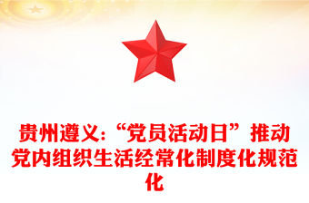 貴州遵義:“黨員活動(dòng)日”推動(dòng)黨內(nèi)組織生活經(jīng)常化制度化規(guī)范化